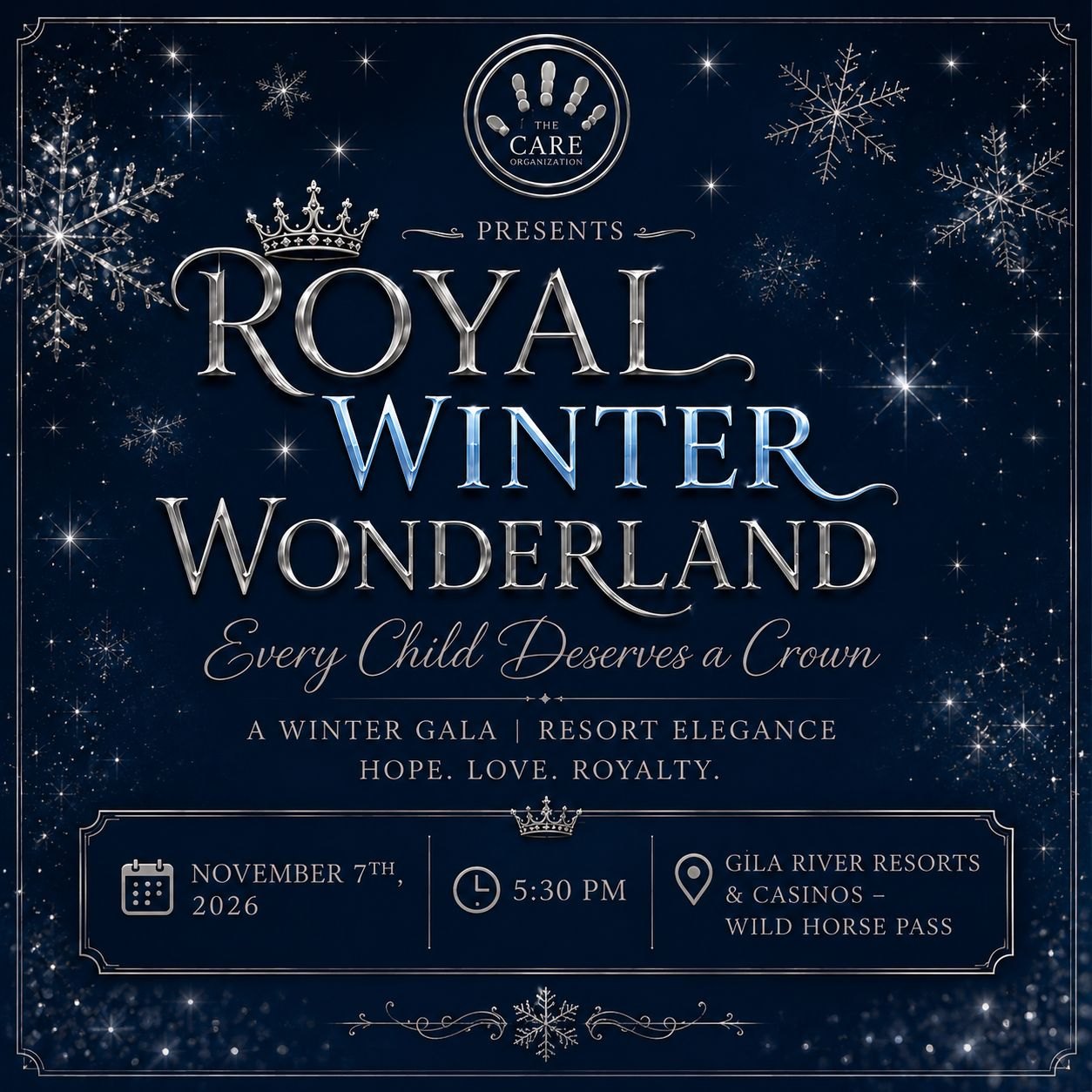 Royal Winter Wonderland gala flyer: The C.A.R.E. Organization presents Royal Winter Wonderland. Every Child Deserves a Crown. A Winter Gala, Resort Elegance. Hope. Love. Royalty. November 7th 2026, 5:30 PM, Gila River Resorts and Casinos, Wild Horse Pass.